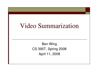 Video Summarization  Ben Wing  CS 395T, Spring 2008  April 11, 2008  Overview  Video