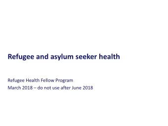 Refugee and asylum seeker health  Refugee Health Fellow Program March 2018  do not use after