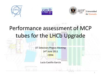 Performance assessment of MCP  tubes for the LHCb Upgrade  DT Detectors Physics Meeting 14 th June
