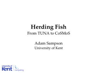 Herding Fish  From TUNA to CoSMoS  Adam Sampson  University of Kent  Introduction  Partly a