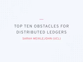 TOP TEN OBSTACLES FOR  DISTRIBUTED LEDGERS  SARAH MEIKLEJOHN (UCL) TOP TEN OBSTACLES [ M 18]  10