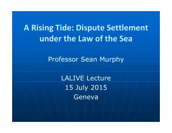 A Rising Tide: Dispute Settlement under the Law of the Sea  Professor Sean Murphy  LALIVE Lecture