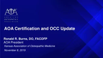 AOA Certification and OCC Update  Ronald R. Burns, DO, FACOFP  AOA President  Kansas Association of