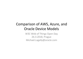 Comparison of AWS, Azure, and  Oracle Device Models  W3C Web of Things Open Day  26.3.2018, Prague