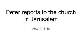 Peter reports to the church  in Jerusalem  Acts 11:1-18  Now the apostles and the brothers who were