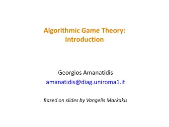 Algorithmic Game Theory:  Introduction  Georgios Amanatidis  amanatidis@diag.uniroma1.it  Based on