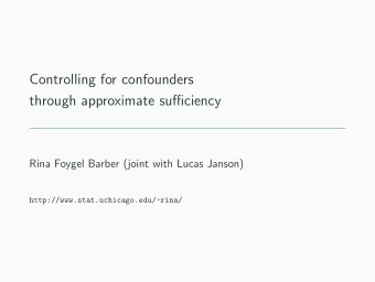 Controlling for confounders  through approximate sufficiency  Rina Foygel Barber (joint with Lucas
