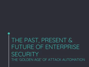 THE PAST, PRESENT &amp;  FUTURE OF ENTERPRISE  SECURITY  THE GOLDEN AGE OF ATTACK AUTOMATION