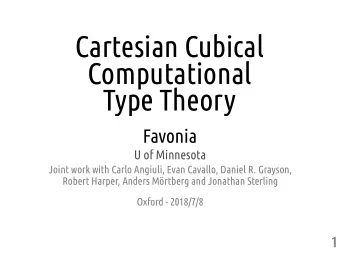 Cartesian Cubical  Computational  Type Theory  Favonia  U of Minnesota  Joint work with Carlo