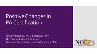 Positive Changes in  PA Certification  Greg P. Thomas, PA-C Emeritus, MPH  Director of External