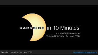 in 10 Minutes Andrew William Watson   Temple University | 14 June 2016  Fermilab | New