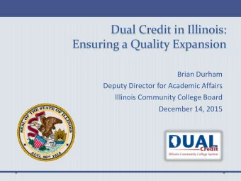 Dual Credit in Illinois:  Ensuring a Quality Expansion  Brian Durham  Deputy Director for Academic