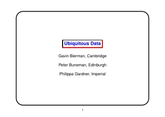 Ubiquitous Data  Gavin Bierman, Cambridge  Peter Buneman, Edinburgh  Philippa Gardner, Imperial  1