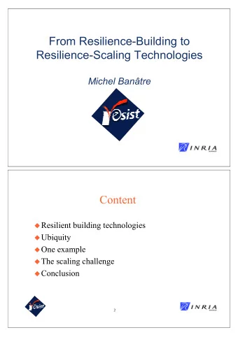 From Resilience-Building to  Resilience-Scaling Technologies  Michel Bantre  Content ! Resilient