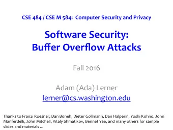 Software Security: Buffer Overflow Attacks  Fall 2016  Adam (Ada) Lerner  lerner@cs.washington.edu