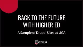 BACK TO THE FUTURE  WITH HIGHER ED  A Sample of Drupal Sites at UGA  Context: UGAs decentralized