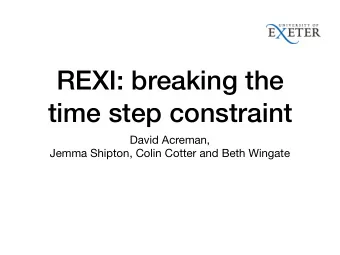 REXI: breaking the  time step constraint David Acreman,  Jemma Shipton, Colin Cotter and Beth