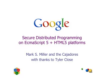 Secure Distributed Programming  on EcmaScript 5 + HTML5 platforms  Mark S. Miller and the Cajadores