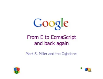 From E to EcmaScript  and back again  Mark S. Miller and the Cajadores  Overview