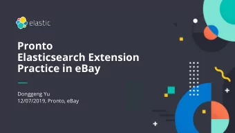 Pronto  Elasticsearch Extension  Practice in eBay  Donggeng Yu  12/07/2019, Pronto, eBay  1  Agenda