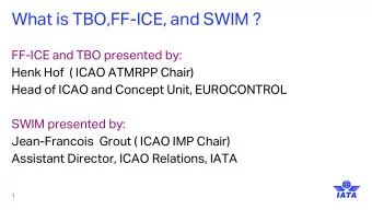 What is TBO,FF-ICE, and SWIM ?  FF-ICE and TBO presented by:  Henk Hof  ( ICAO ATMRPP Chair)  Head