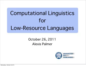 Computational Linguistics  for  Low-Resource Languages  October 26, 2011  Alexis Palmer  Wednesday,