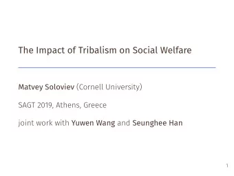 The Impact of Tribalism on Social Welfare Matvey Soloviev (Cornell University)  SAGT 2019, Athens,