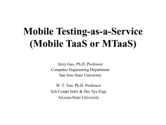 Mobile Testing-as-a-Service  (Mobile TaaS or MTaaS)  Jerry Gao, Ph.D. Professor  Computer