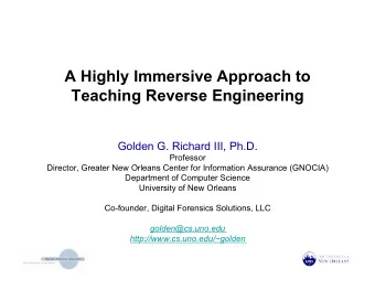 A Highly Immersive Approach to Teaching Reverse Engineering  Golden G. Richard III, Ph.D.