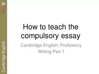 How to teach the  compulsory essay  Cambridge English: Proficiency  Writing Part 1  Aims of this
