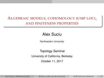 A LGEBRAIC MODELS , COHOMOLOGY JUMP LOCI ,  AND FINITENESS PROPERTIES  Alex Suciu  Northeastern