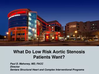 What Do Low Risk Aortic Stenosis  Patients Want?  Paul D. Mahoney, MD, FACC  Director  Sentara
