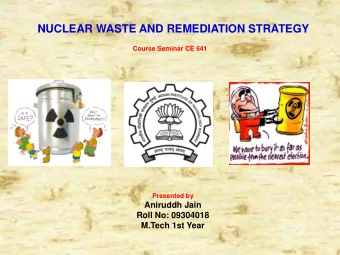 NUCLEAR WASTE AND REMEDIATION STRATEGY  Course Seminar CE 641  Presented by  Aniruddh Jain  Roll
