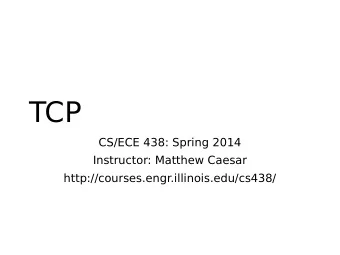 TCP  CS/ECE 438: Spring 2014  Instructor: Matthew Caesar  http://courses.engr.illinois.edu/cs438/