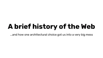 A brief history of the Web  ...and how one architectural choice got us into a very big mess  Tara