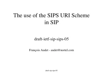 The use of the SIPS URI Scheme  in SIP  draft-ietf-sip-sips-05  Franois Audet - audet@nortel.com