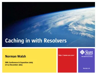Caching in with Resolvers  Norman Walsh  http://www.sun.com/  XML Conference &amp; Exposition 2003