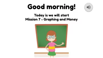 Good morning!  Today is we wilm start  Mission 7 - Graphing and Money  Graphing  I can understand