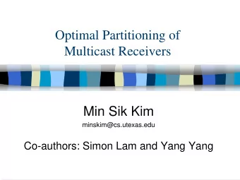 Optimal Partitioning of  Multicast Receivers  Min Sik Kim  minskim@cs.utexas.edu  Co-authors: Simon