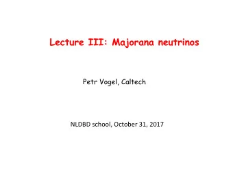 Lecture III: Majorana neutrinos  Petr Vogel, Caltech NLDBD school, October 31, 2017 Whatever
