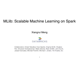 MLlib: Scalable Machine Learning on Spark Xiangrui Meng   Collaborators: Ameet Talwalkar, Evan