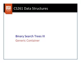 CS261  Data  Structures    Binary  Search  Trees  III    Generic  Container