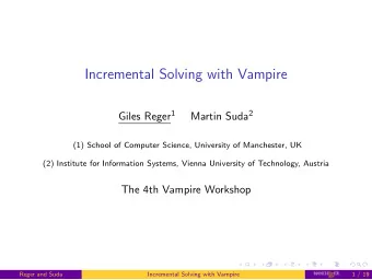 Incremental Solving with Vampire Giles Reger 1 Martin Suda 2  (1) School of Computer Science,