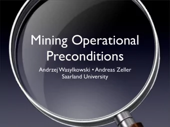 Mining Operational  Preconditions  Andrzej Wasylkowski  Andreas Zeller  Saarland University