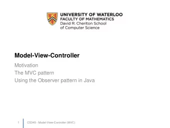 Model-View-Controller  Motivation  The MVC pattern  Using the Observer pattern in Java  1  CS349 -