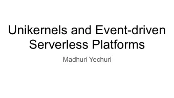 Unikernels and Event-driven  Serverless Platforms  Madhuri Yechuri  Agenda  Bio  Application
