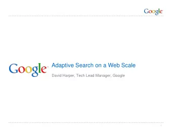 Adaptive Search on a Web Scale  David Harper, Tech Lead Manager, Google  Google Confidential and