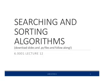 SEARCHING AND  SORTING  ALGORITHMS (download slides and .py files and follow along!)  6.0001