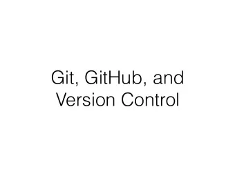Git, GitHub, and  Version Control Version Control:  How you keep track of  coding projects or