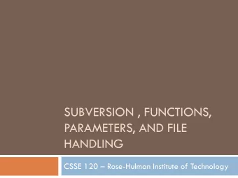 SUBVERSION , FUNCTIONS,  PARAMETERS, AND FILE  HANDLING CSSE 120  Rose-Hulman Institute of